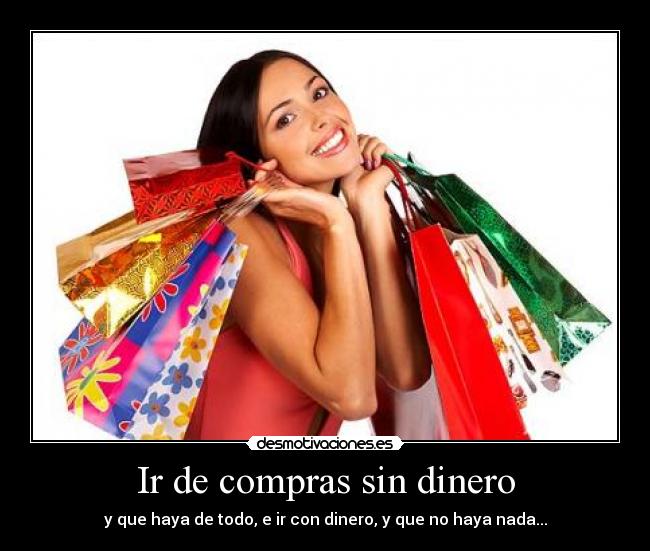 Ir de compras sin dinero - y que haya de todo, e ir con dinero, y que no haya nada...