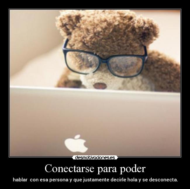 Conectarse para poder - hablar con esa persona y que justamente decirle hola y se desconecta.