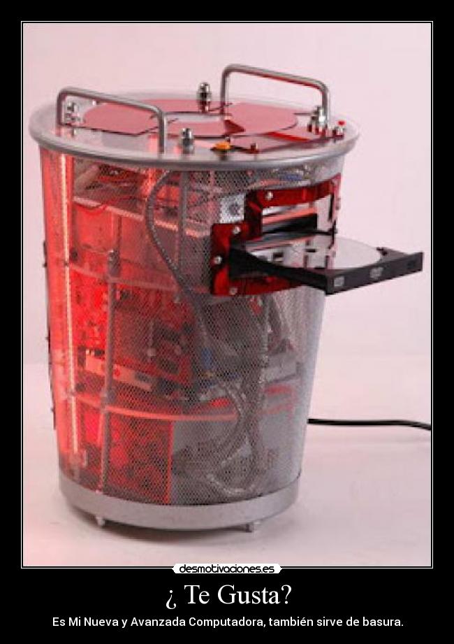 ¿ Te Gusta? - Es Mi Nueva y Avanzada Computadora, también sirve de basura.
