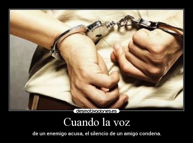 Cuando la voz - de un enemigo acusa, el silencio de un amigo condena.
