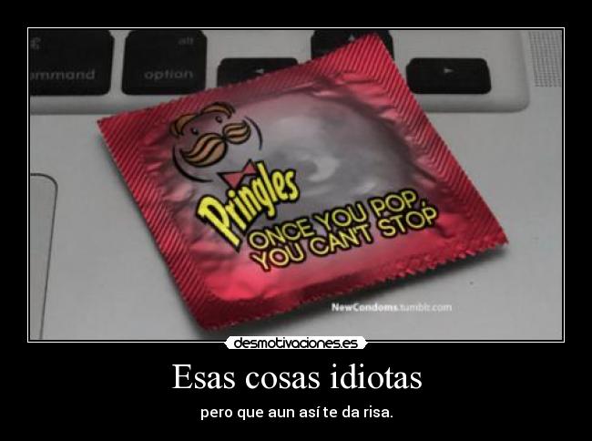 Esas cosas idiotas -