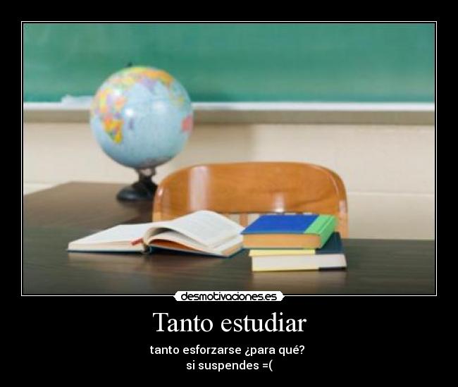 Tanto estudiar - tanto esforzarse ¿para qué?
si suspendes =(