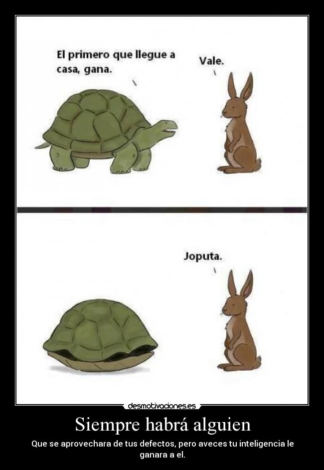Siempre habrá alguien - Que se aprovechara de tus defectos, pero aveces tu inteligencia le ganara a el.