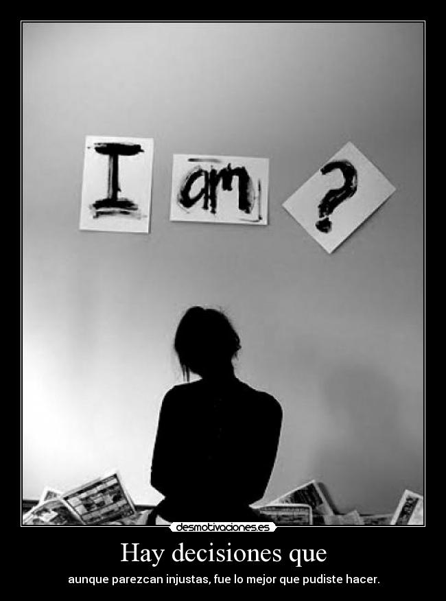 Hay decisiones que - aunque parezcan injustas, fue lo mejor que pudiste hacer.