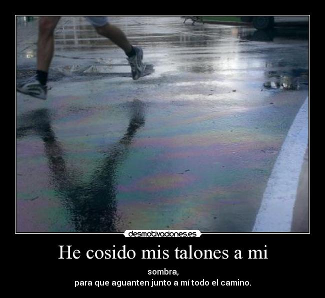 He cosido mis talones a mi - sombra,
para que aguanten junto a mí todo el camino.