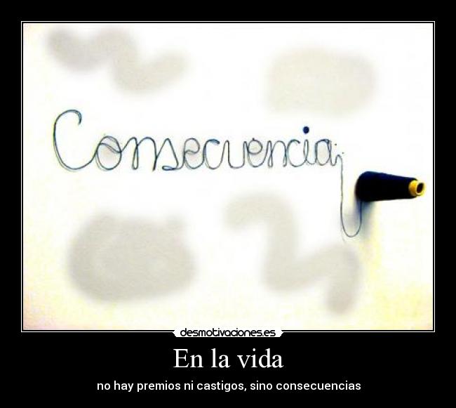 En la vida - no hay premios ni castigos, sino consecuencias