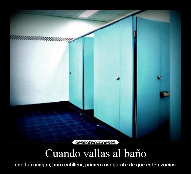Cuando vallas al baño - con tus amigas, para cotillear, primero asegúrate de que estén vacíos.