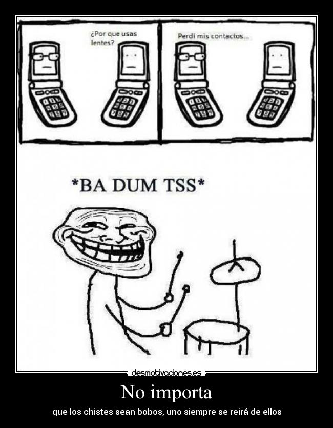 No importa - que los chistes sean bobos, uno siempre se reirá de ellos