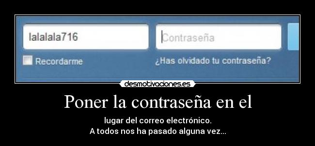 Poner la contraseña en el - lugar del correo electrónico.
A todos nos ha pasado alguna vez...