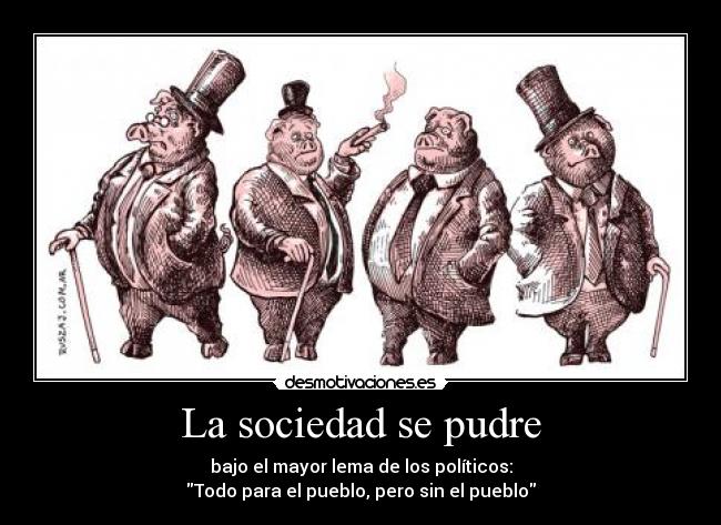 La sociedad se pudre - bajo el mayor lema de los políticos:
Todo para el pueblo, pero sin el pueblo