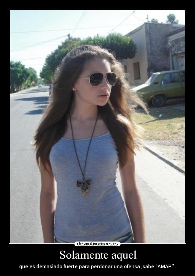 Solamente aquel - que es demasiado fuerte para perdonar una ofensa ,sabe AMAR .