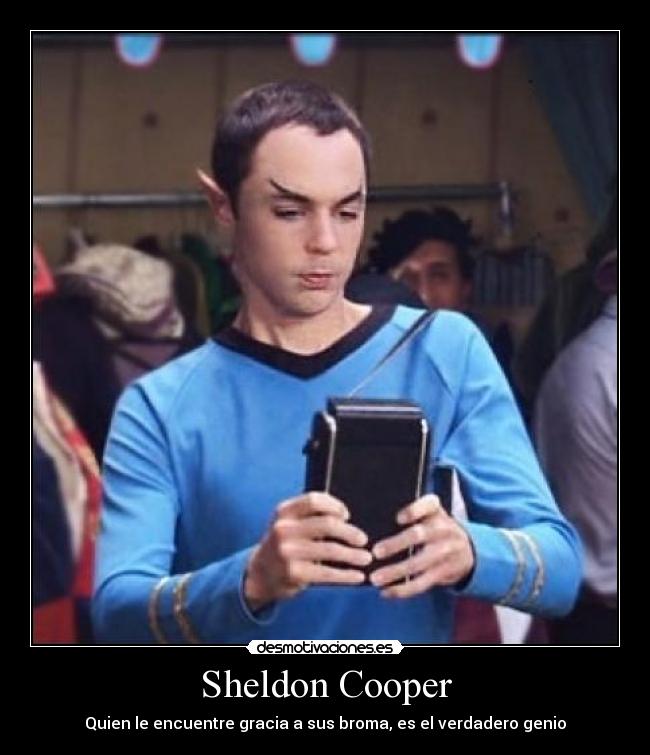 Sheldon Cooper - Quien le encuentre gracia a sus broma, es el verdadero genio