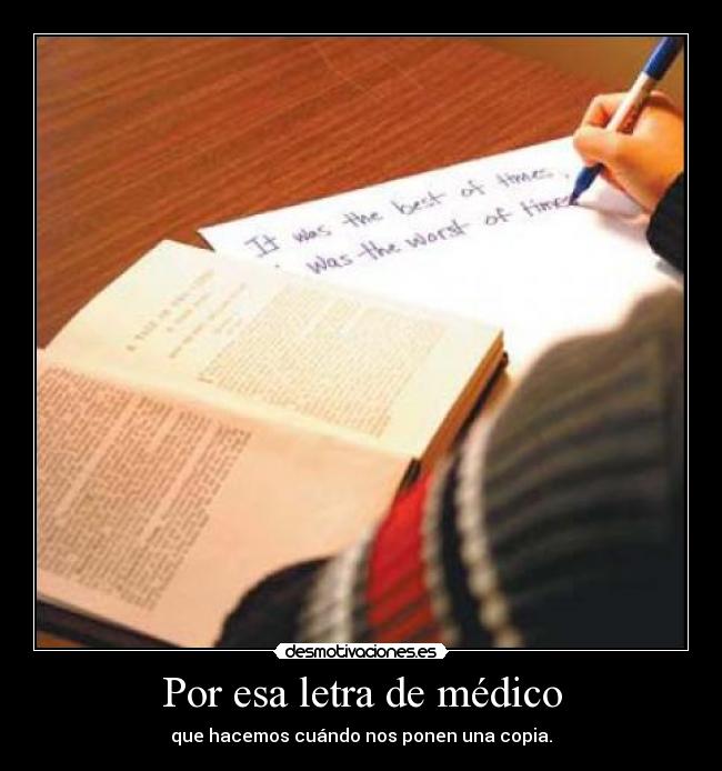 Por esa letra de médico - que hacemos cuándo nos ponen una copia.