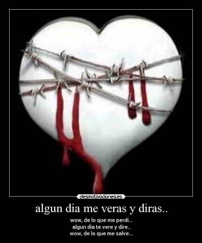 algun dia me veras y diras.. - wow, de lo que me perdi...
algun dia te vere y dire..
wow, de lo que me salve...