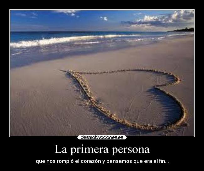 La primera persona - que nos rompió el corazón y pensamos que era el fin...