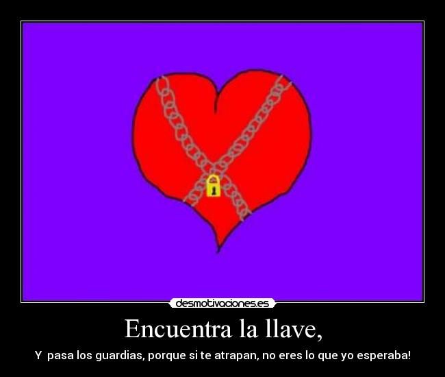 Encuentra la llave, - Y pasa los guardias, porque si te atrapan, no eres lo que yo esperaba!