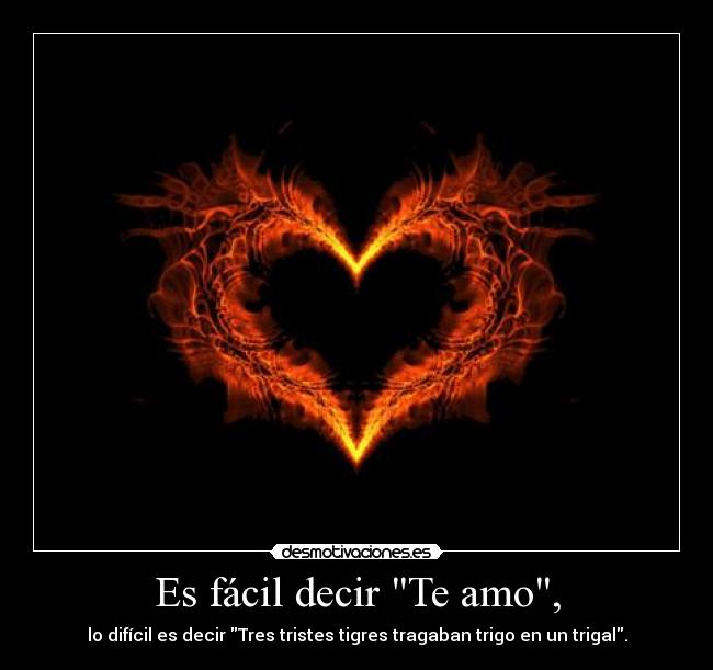 Es fácil decir Te amo, - lo difícil es decir Tres tristes tigres tragaban trigo en un trigal.