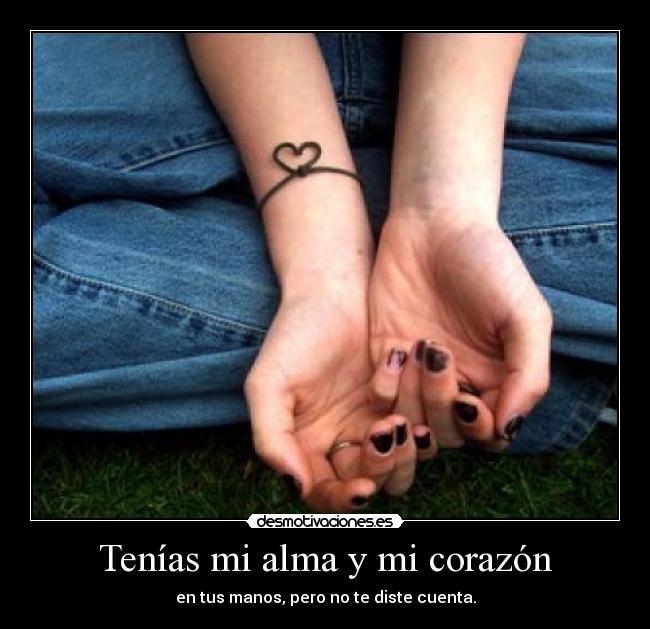 Tenías mi alma y mi corazón - en tus manos, pero no te diste cuenta.