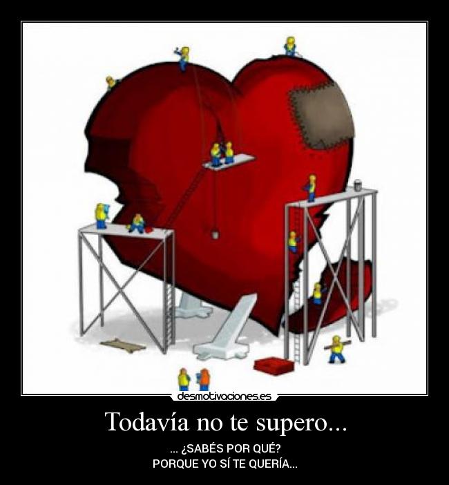 Todavía no te supero... - ... ¿SABÉS POR QUÉ?
PORQUE YO SÍ TE QUERÍA...