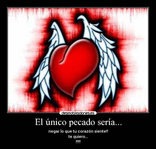 El único pecado sería... - negar lo que tu corazón siente!!
te quiero...
!!!!!