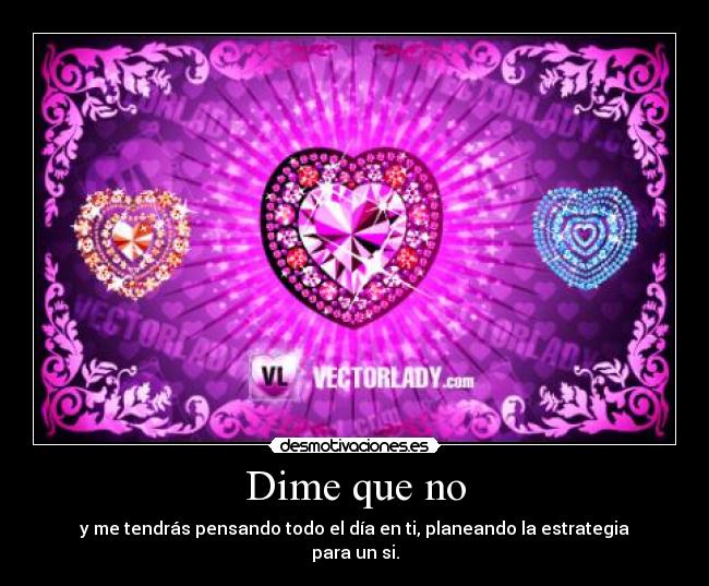 Dime que no - y me tendrás pensando todo el día en ti, planeando la estrategia para un si.