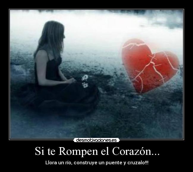Si te Rompen el Corazón... - Llora un río, construye un puente y cruzalo!!!