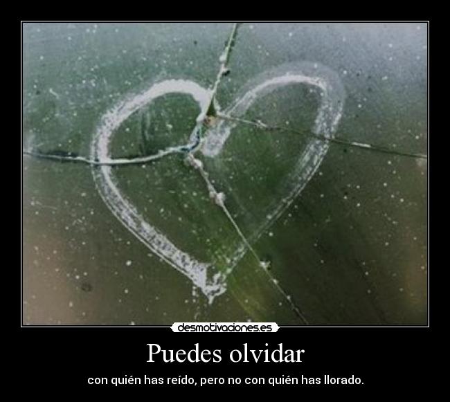 Puedes olvidar - con quién has reído, pero no con quién has llorado.