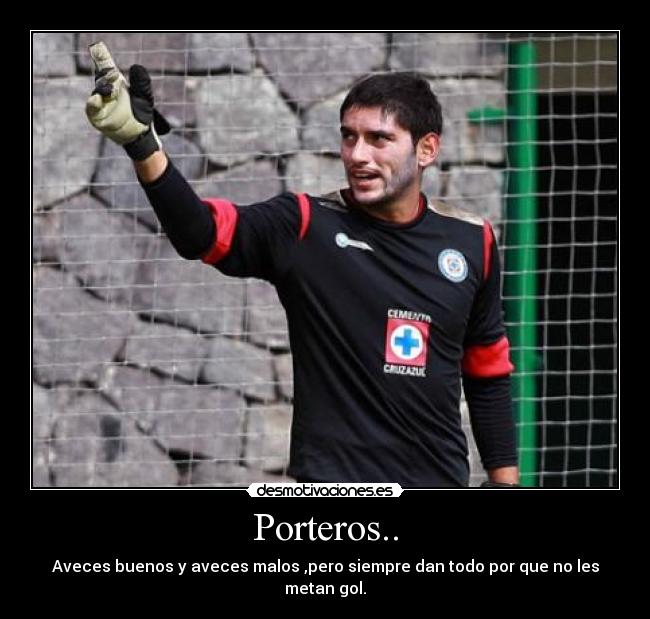 Porteros.. - Aveces buenos y aveces malos ,pero siempre dan todo por que no les metan gol.