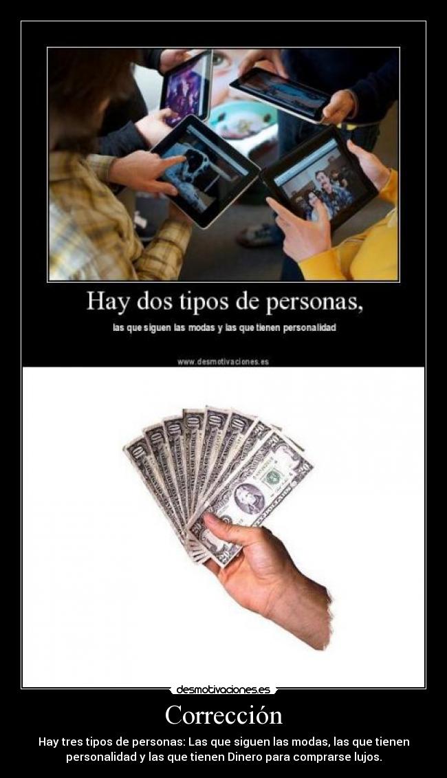 Corrección - Hay tres tipos de personas: Las que siguen las modas, las que tienen
personalidad y las que tienen Dinero para comprarse lujos.
