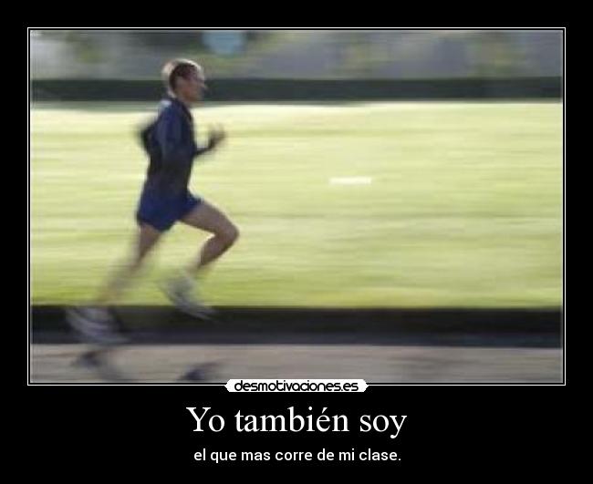 Yo también soy - el que mas corre de mi clase.