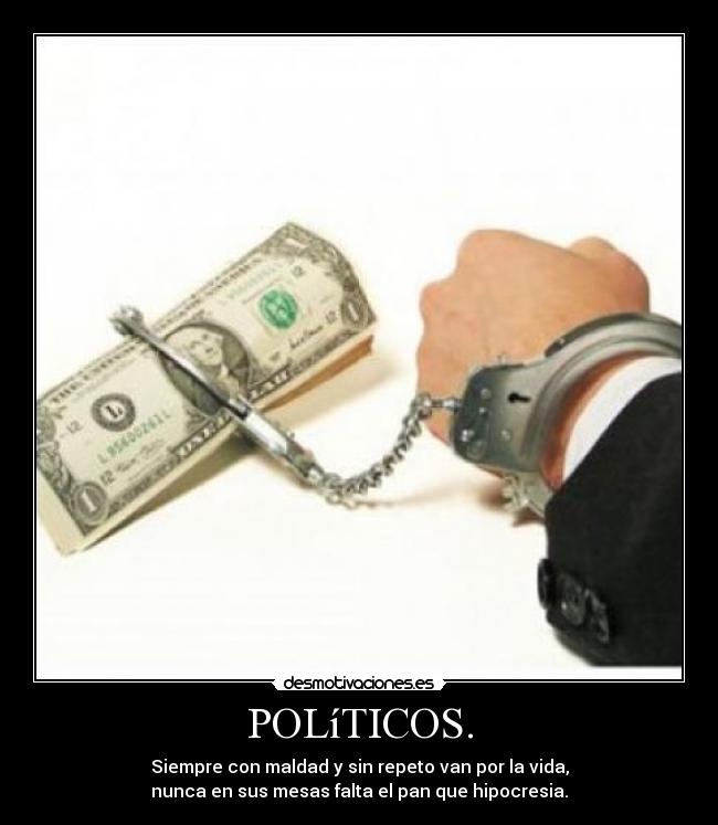 POLíTICOS. - Siempre con maldad y sin repeto van por la vida,
nunca en sus mesas falta el pan que hipocresia.