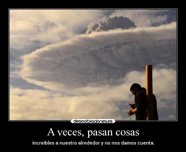 A veces, pasan cosas - increíbles a nuestro alrededor y no nos damos cuenta.