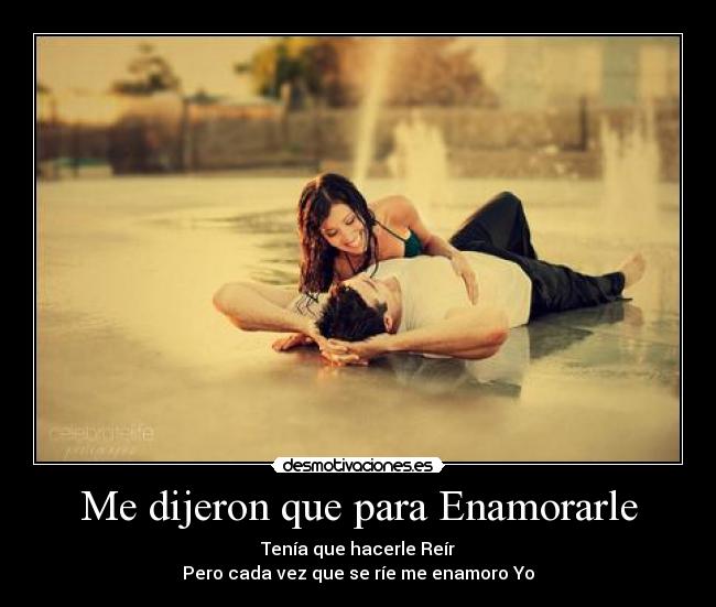 Me dijeron que para Enamorarle - Tenía que hacerle Reír
Pero cada vez que se ríe me enamoro Yo