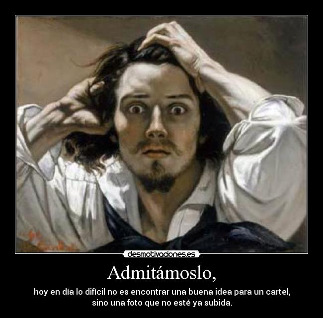 Admitámoslo, - hoy en día lo difícil no es encontrar una buena idea para un cartel,
sino una foto que no esté ya subida.