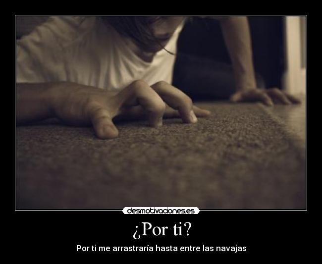 ¿Por ti? - Por ti me arrastraría hasta entre las navajas