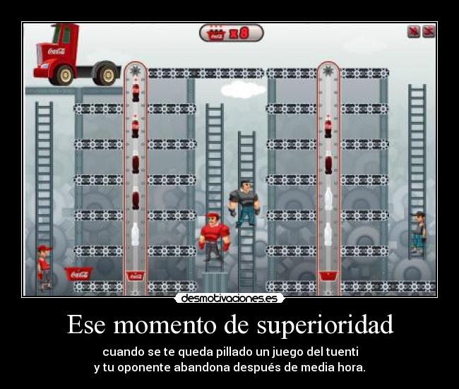 Ese momento de superioridad - cuando se te queda pillado un juego del tuenti
y tu oponente abandona después de media hora.