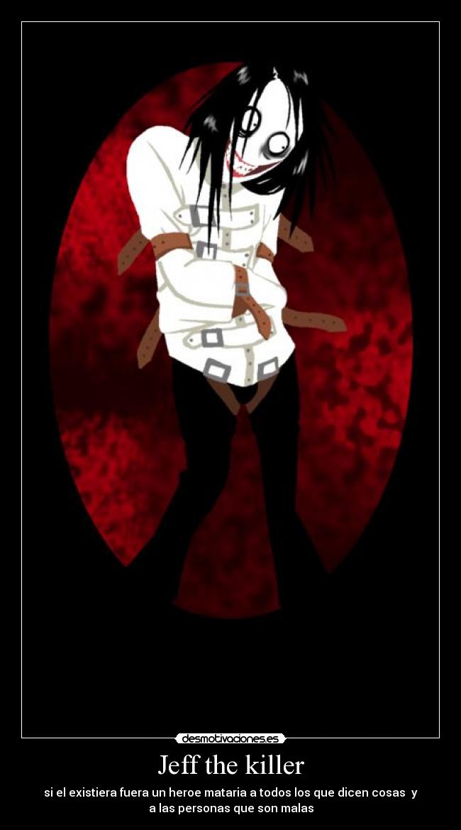 Jeff the killer - si el existiera fuera un heroe mataria a todos los que dicen cosas y
a las personas que son malas