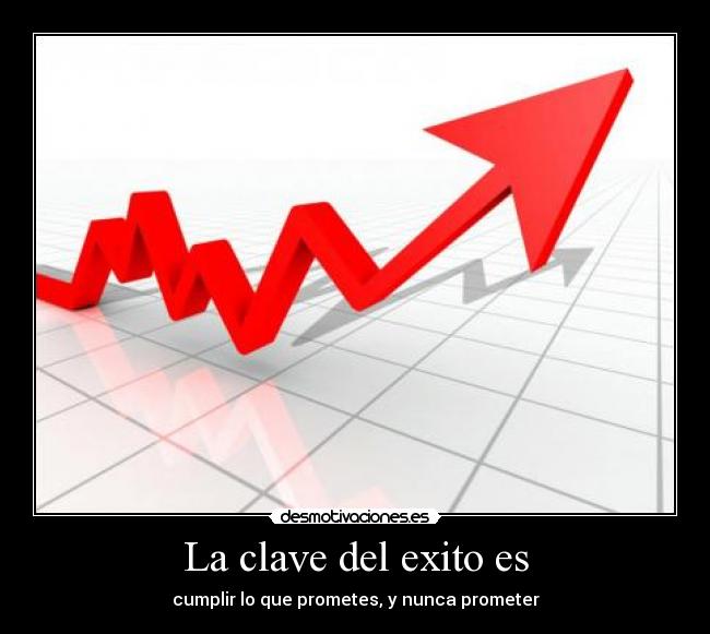 La clave del exito es - cumplir lo que prometes, y nunca prometer