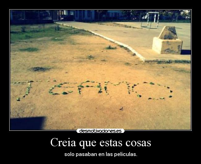 Creia que estas cosas - solo pasaban en las peliculas.
