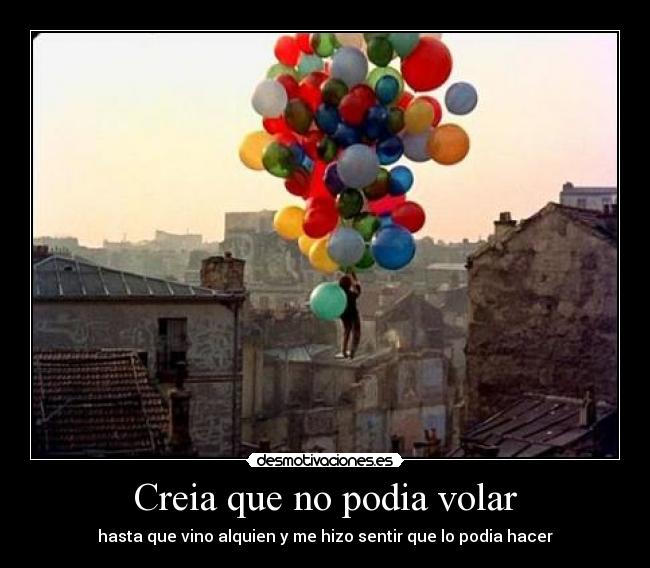 Creia que no podia volar - hasta que vino alquien y me hizo sentir que lo podia hacer