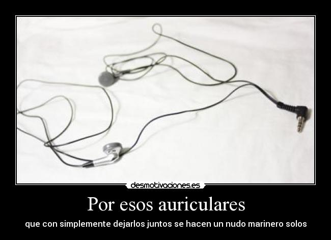 Por esos auriculares - que con simplemente dejarlos juntos se hacen un nudo marinero solos