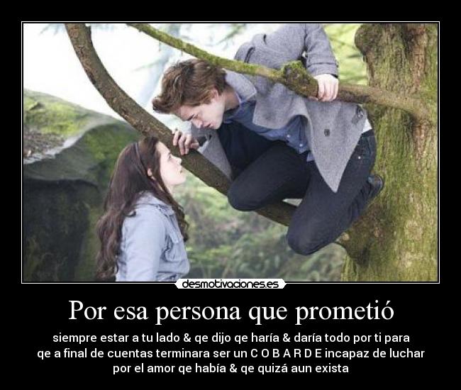 Por esa persona que prometió - siempre estar a tu lado & qe dijo qe haría & daría todo por ti para
qe a final de cuentas terminara ser un C O B A R D E incapaz de luchar
por el amor qe había & qe quizá aun exista