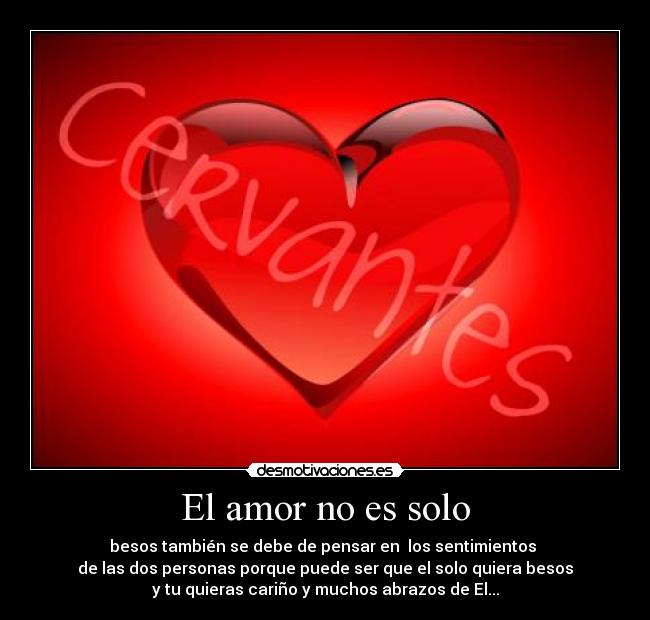 El amor no es solo - besos también se debe de pensar en  los sentimientos 
de las dos personas porque puede ser que el solo quiera besos
y tu quieras cariño y muchos abrazos de El...