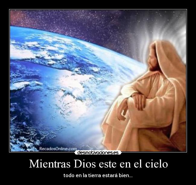 Mientras Dios este en el cielo - todo en la tierra estará bien...