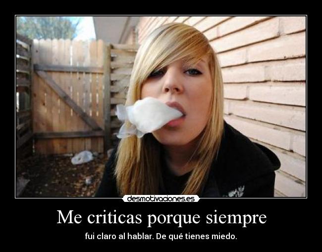 Me criticas porque siempre - fui claro al hablar. De qué tienes miedo.