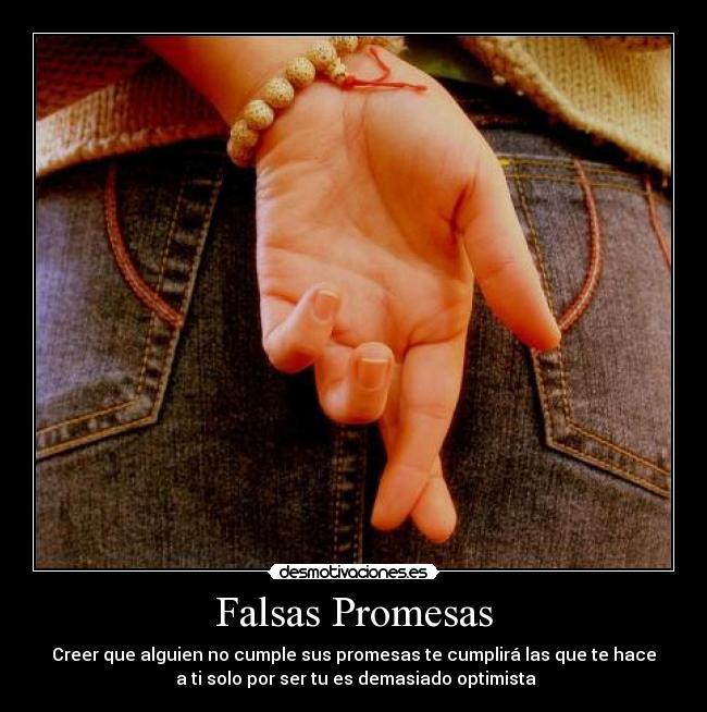 Falsas Promesas - Creer que alguien no cumple sus promesas te cumplirá las que te hace
a ti solo por ser tu es demasiado optimista