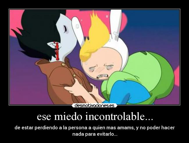 ese miedo incontrolable... - de estar perdiendo a la persona a quien mas amams, y no poder hacer
nada para evitarlo...