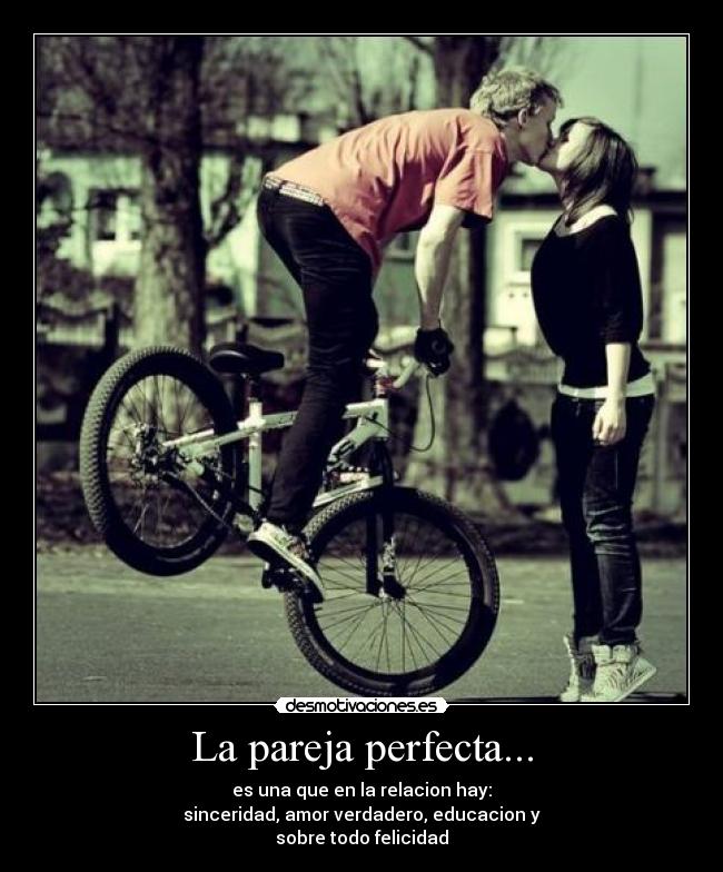 La pareja perfecta... - es una que en la relacion hay:
sinceridad, amor verdadero, educacion y
sobre todo felicidad