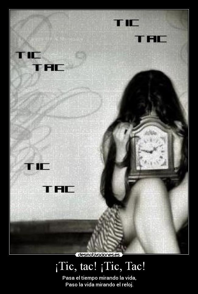 ¡Tic, tac! ¡Tic, Tac! - Pasa el tiempo mirando la vida,
Paso la vida mirando el reloj.