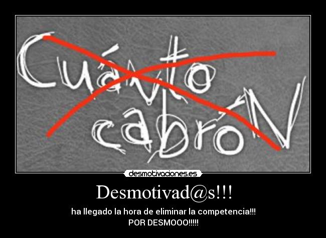 Desmotivad@s!!! - ha llegado la hora de eliminar la competencia!!!
POR DESMOOO!!!!!